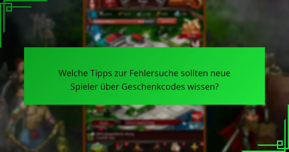 Welche Tipps zur Fehlersuche sollten neue Spieler über Geschenkcodes wissen?